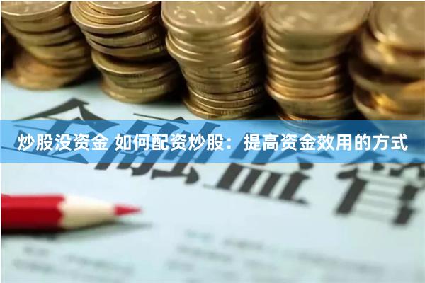 炒股没资金 如何配资炒股：提高资金效用的方式